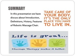 SUMMARY
In this presentation we have
discuss about Introduction,
Definitions, History, Features
of Robotic Massage Chair.
 