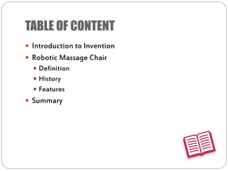 TABLE OF CONTENT
 Introduction to Invention
 Robotic Massage Chair
 Definition
 History
 Features
 Summary
 