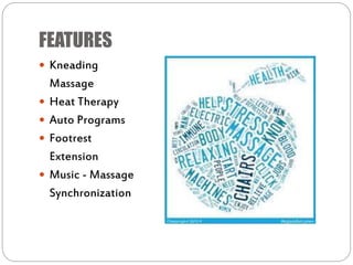 FEATURES
 Kneading
Massage
 Heat Therapy
 Auto Programs
 Footrest
Extension
 Music - Massage
Synchronization
 