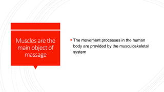 Musclesarethe
mainobjectof
massage
 The movement processes in the human
body are provided by the musculoskeletal
system
 