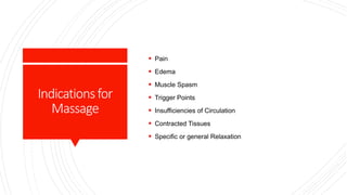 Indicationsfor
Massage
 Pain
 Edema
 Muscle Spasm
 Trigger Points
 Insufficiencies of Circulation
 Contracted Tissues
 Specific or general Relaxation
 