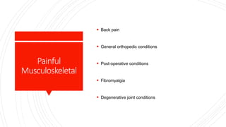 Painful
Musculoskeletal
 Back pain
 General orthopedic conditions
 Post-operative conditions
 Fibromyalgia
 Degenerative joint conditions
 