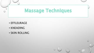 • EFFLEURAGE
• KNEADING
• SKIN ROLLING
 