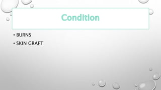 • BURNS
• SKIN GRAFT
 