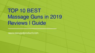 TOP 10 BEST
Massage Guns in 2019
Reviews | Guide
www.easygetproduct.com
 