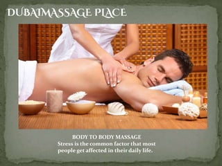 BODY TO BODY MASSAGE
Stress is the common factor that most
people get affected in their daily life.
 