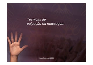 Técnicas de
palpação na massagem




      Hugo Pedrosa / 2009
 