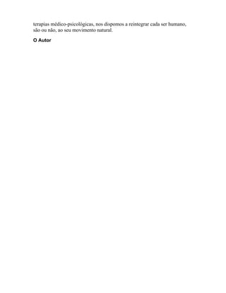 terapias médico-psicológicas, nos dispomos a reintegrar cada ser humano,
são ou não, ao seu movimento natural.
O Autor
 