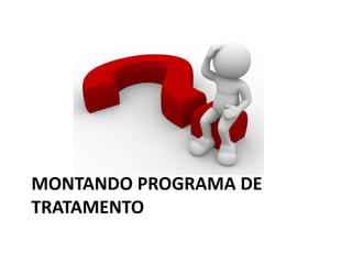 MONTANDO PROGRAMA DE
TRATAMENTO
 