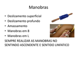 Manobras
• Deslizamento superficial
• Deslizamento profundo
• Amassamento
• Manobras em 8
• Manobras em L
SEMPRE REALIZAR AS MANOBRAS NO
SENTINDO ASCENDENTE E SENTIDO LINFATICO
 