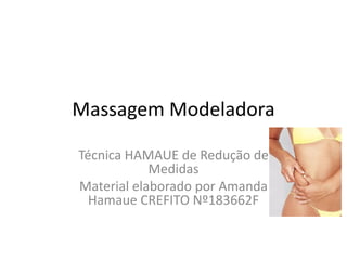 Massagem Modeladora
Técnica HAMAUE de Redução de
Medidas
Material elaborado por Amanda
Hamaue CREFITO Nº183662F
 