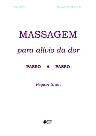 Peijian Shen                Massagem Para Alívio da Dor




     MASSAGEM
   para alívio da dor

               PASSO   A   PASSO



                  Peijian Shen
 