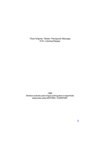 Título Original: Tibetan Therapeutic Massage
               © Dr. Lobsang Rapgay




                          1995
Direitos autorais para língua portuguesa e espanhola
       adquiridos pela EDITORA CHAKPORI.




                                                       3
 