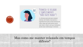 Mas como me manter relaxada em tempos
difíceis?
 