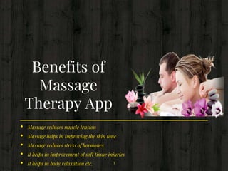 • Massage reduces muscle tension
• Massage helps in improving the skin tone
• Massage reduces stress of hormones
• It helps in improvement of soft tissue injuries
• It helps in body relaxation etc.
Benefits of
Massage
Therapy App
3
