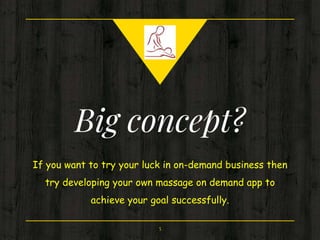 Big concept?
If you want to try your luck in on-demand business then
try developing your own massage on demand app to
achieve your goal successfully.
5