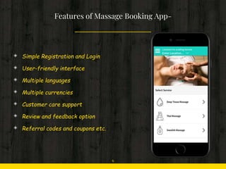 ◈ Simple Registration and Login
◈ User-friendly interface
◈ Multiple languages
◈ Multiple currencies
◈ Customer care support
◈ Review and feedback option
◈ Referral codes and coupons etc.
Features of Massage Booking App-
6