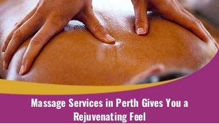 Massage Services in Perth Gives You a
Rejuvenating Feel
 