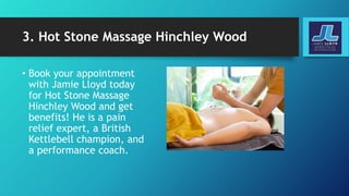 3. Hot Stone Massage Hinchley Wood
• Book your appointment
with Jamie Lloyd today
for Hot Stone Massage
Hinchley Wood and get
benefits! He is a pain
relief expert, a British
Kettlebell champion, and
a performance coach.
 