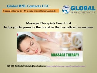 Massage Therapists Email List
helps you to promote the brand in the best attractive manner
Global B2B Contacts LLC
816-286-4114|info@globalb2bcontacts.com| http://globalb2bcontacts.com/cfo-mailing-lists.html
Special offer Up to 40% discount on all mailing leads
 