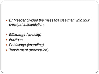  Dr.Mezger divided the massage treatment into four
 principal manipulation.

 Effleurage (stroking)
 Frictions
 Petris...