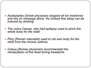  Asclepiades (Greek physician) stopped all his medicines
  and rely on massage alone. He noticed that sleep can be
  indu...