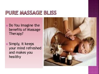  Do

You Imagine the
benefits of Massage
Therapy?

 Simply,

it keeps
your mind refreshed
and makes you
healthy

 