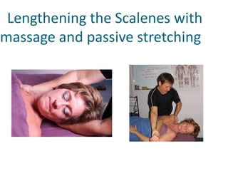   Lengthening the Scalenes with             massage and passive stretching