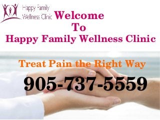 Welcome 
To 
Happy Family Wellness Clinic
905­737­5559
Treat Pain the Right Way
 