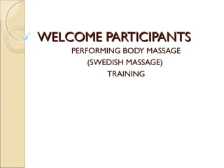WELCOME PARTICIPANTS
PERFORMING BODY MASSAGE
(SWEDISH MASSAGE)
TRAINING

 