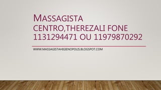 MASSAGISTA
CENTRO,THEREZALI FONE
1131294471 OU 11979870292
WWW.MASSAGISTAHIGIENOPOLIS.BLOGSPOT.COM
 