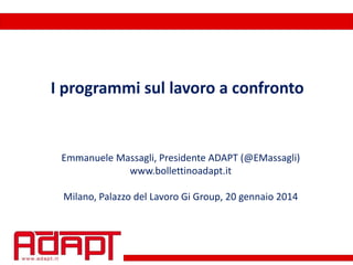 I programmi sul lavoro a confronto

Emmanuele Massagli, Presidente ADAPT (@EMassagli)
www.bollettinoadapt.it
Milano, Palazzo del Lavoro Gi Group, 20 gennaio 2014

 