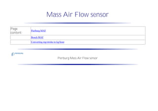 Mass Air Flow sensor
Page
content:
Pierburg MAF
Bosch MAF
Converting mg/stroke to kg/hour
Pierburg Mass Air Flow sensor
 