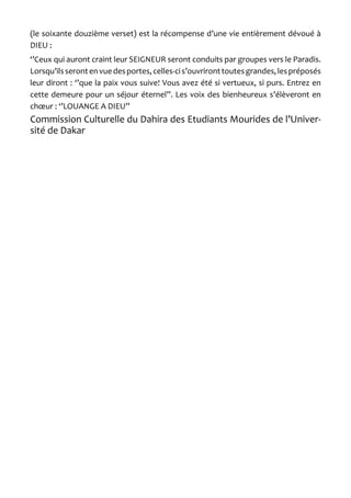 (le soixante douzième verset) est la récompense d’une vie entièrement dévoué à DIEU : 
‘’Ceux qui auront craint leur SEIGNEUR seront conduits par groupes vers le Paradis. Lorsqu’ils seront en vue des portes, celles-ci s’ouvriront toutes grandes, les préposés leur diront : ‘’que la paix vous suive! Vous avez été si vertueux, si purs. Entrez en cette demeure pour un séjour éternel’’. Les voix des bienheureux s’élèveront en choeur : ‘’LOUANGE A DIEU’’ 
Commission Culturelle du Dahira des Etudiants Mourides de l’Université de Dakar  