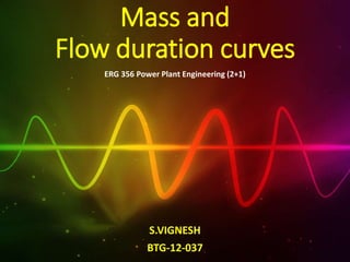 Mass and
Flow duration curves
S.VIGNESH
BTG-12-037
ERG 356 Power Plant Engineering (2+1)
 