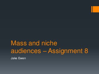 Mass and niche
audiences – Assignment 8
Jake Ewen
 