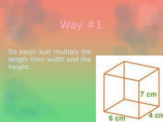 Way #1

Its easy! Just multiply the
length then width and the
height.
 