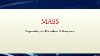 MASS
Prepared by: Ms. Diana Rose D. Dimapasoc
 