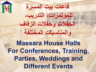 ‫المسرة‬ ‫بيت‬ ‫قاعات‬
،‫التدريب‬ ،‫للمؤتمرات‬
‫الزفاف‬ ‫وحفالت‬ ‫الحفالت‬
‫المختلفة‬ ‫والمناسبات‬
Massara House Halls
For Conferences, Training,
Parties, Weddings and
Different Events
 