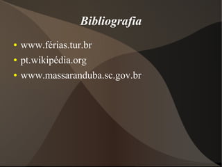 Bibliografia
● www.férias.tur.br
● pt.wikipédia.org
● www.massaranduba.sc.gov.br
 