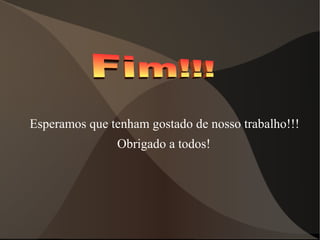 Esperamos que tenham gostado de nosso trabalho!!!
Obrigado a todos!
 