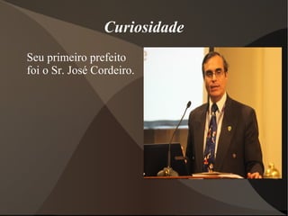 Curiosidade
Seu primeiro prefeito
foi o Sr. José Cordeiro.
 