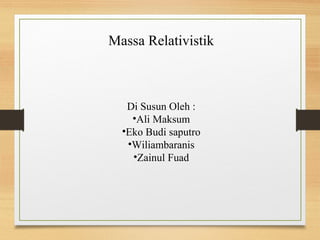 Massa Relativistik



   Di Susun Oleh :
    •Ali Maksum
  •Eko Budi saputro
   •Wiliambaranis
    •Zainul Fuad
 