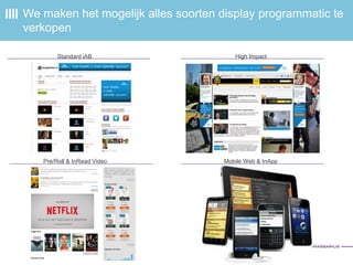 We maken het mogelijk alles soorten display programmatic te
verkopen
High ImpactStandard iAB
Mobile Web & InAppPre/Roll & InRead Video
 