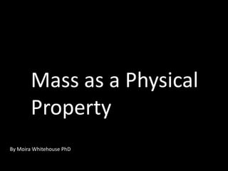 Mass as a Physical Property By Moira Whitehouse PhD 