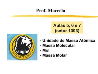 Prof. Marcelo - Unidade de Massa Atômica - Massa Molecular - Mol - Massa Molar Aulas 5, 6 e 7 (setor 1303) 