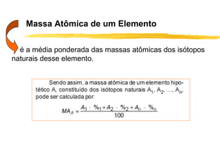 Massa Atômica de um Elemento

  é a média ponderada das massas atômicas dos isótopos
naturais desse elemento.
 