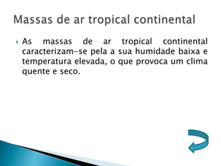    As massas de ar tropical continental
    caracterizam-se pela a sua humidade baixa e
    temperatura elevada, o que provoca um clima
    quente e seco.
 