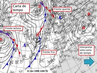 Carta de
      tempo                Frente quente




Frente oclusa




                                           Interpretar
                                           uma carta
                 Frente fria               de tempo
 