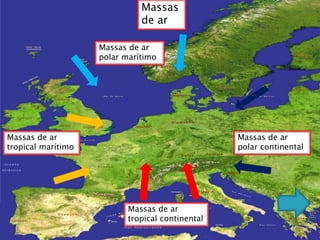 Massas
                              de ar

                    Massas de ar
                    polar marítimo




Massas de ar                                      Massas de ar
tropical marítimo                                 polar continental




                           Massas de ar
                           tropical continental
 